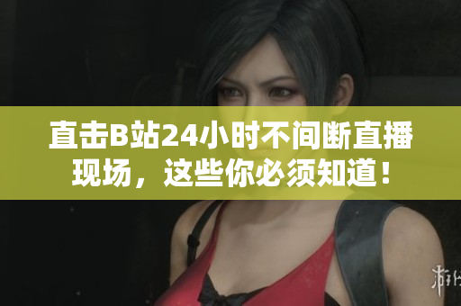 直击B站24小时不间断直播现场，这些你必须知道！