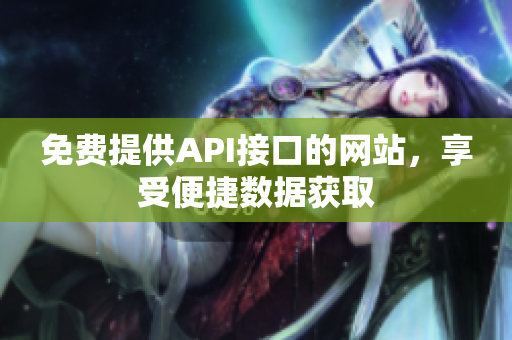 免费提供API接口的网站，享受便捷数据获取
