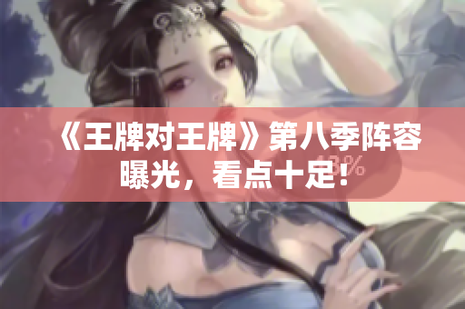 《王牌对王牌》第八季阵容曝光，看点十足！
