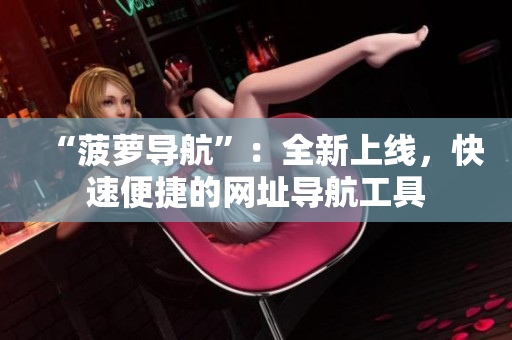 “菠萝导航”：全新上线，快速便捷的网址导航工具