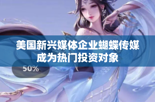 美国新兴媒体企业蝴蝶传媒成为热门投资对象