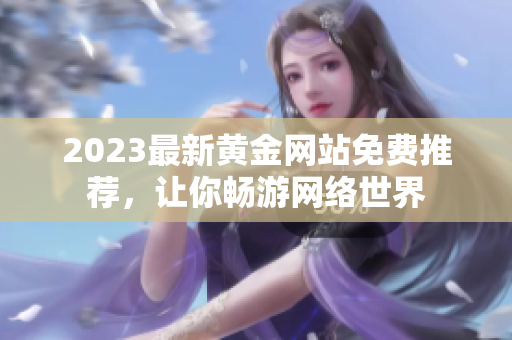 2023最新黄金网站免费推荐，让你畅游网络世界