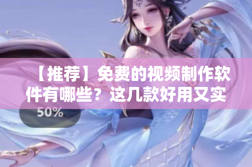 【推荐】免费的视频制作软件有哪些？这几款好用又实用！