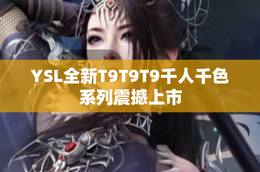 YSL全新T9T9T9千人千色系列震撼上市
