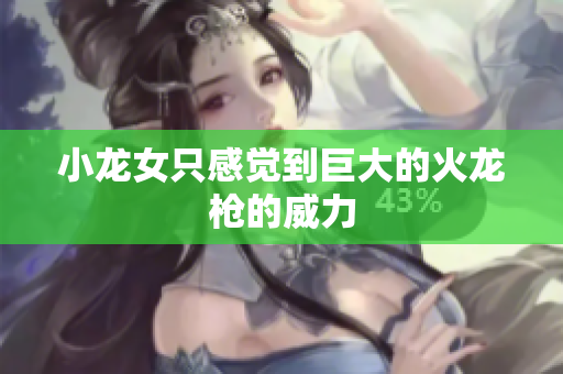 小龙女只感觉到巨大的火龙枪的威力