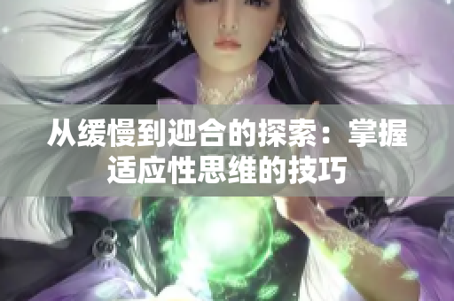 从缓慢到迎合的探索：掌握适应性思维的技巧