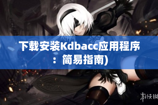 下载安装Kdbacc应用程序：简易指南)