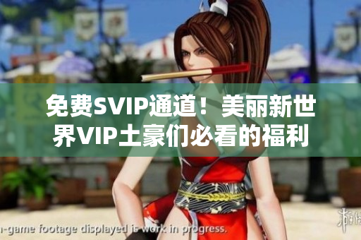 免费SVIP通道！美丽新世界VIP土豪们必看的福利