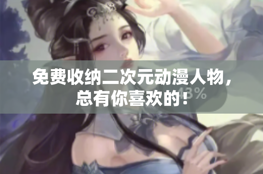 免费收纳二次元动漫人物，总有你喜欢的！