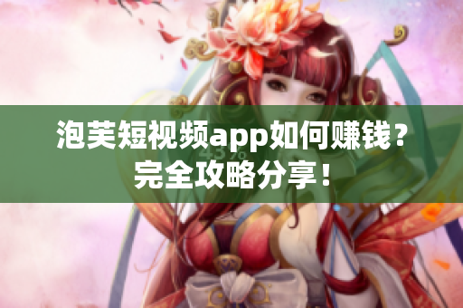 泡芙短视频app如何赚钱？完全攻略分享！