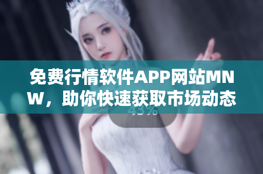 免费行情软件APP网站MNW，助你快速获取市场动态