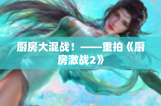 厨房大混战！——重拍《厨房激战2》