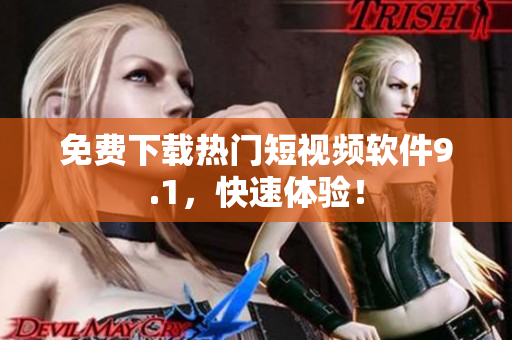 免费下载热门短视频软件9.1，快速体验！