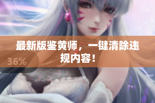 最新版鉴黄师，一键清除违规内容！