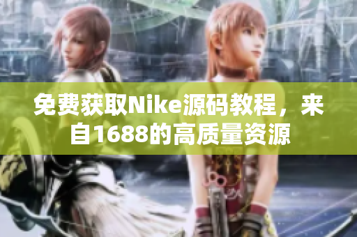 免费获取Nike源码教程，来自1688的高质量资源