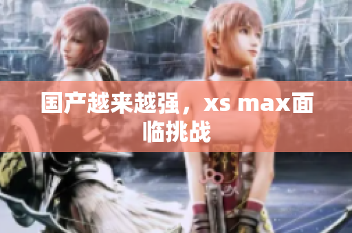 国产越来越强，xs max面临挑战