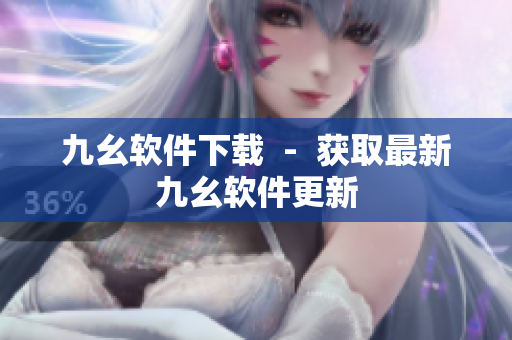 九幺软件下载  -  获取最新九幺软件更新