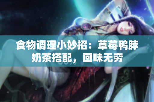 食物调理小妙招：草莓鸭脖奶茶搭配，回味无穷