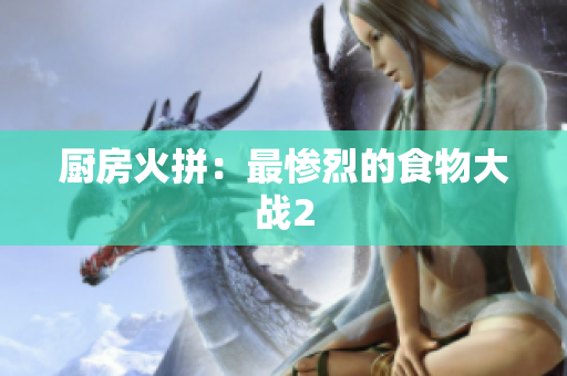 厨房火拼：最惨烈的食物大战2