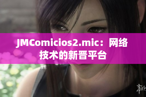 JMComicios2.mic：网络技术的新晋平台