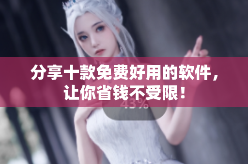 分享十款免费好用的软件，让你省钱不受限！