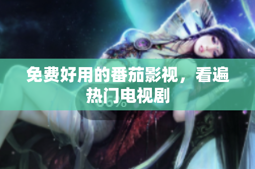 免费好用的番茄影视，看遍热门电视剧
