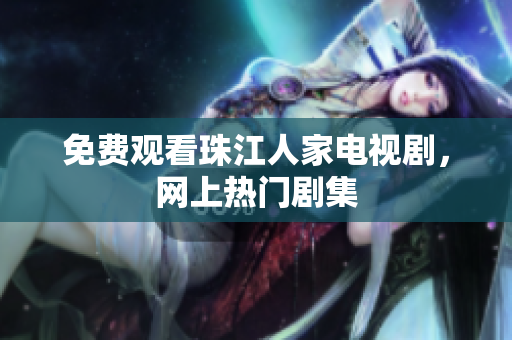 免费观看珠江人家电视剧，网上热门剧集