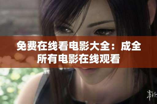 免费在线看电影大全：成全所有电影在线观看