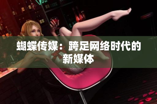 蝴蝶传媒：跨足网络时代的新媒体