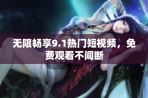 无限畅享9.1热门短视频，免费观看不间断