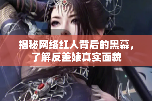 揭秘网络红人背后的黑幕，了解反差婊真实面貌