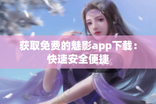 获取免费的魅影app下载：快速安全便捷