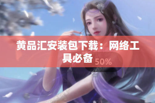 黄品汇安装包下载：网络工具必备