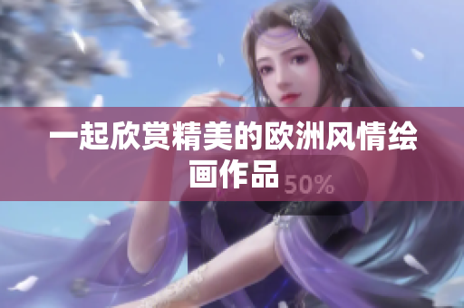 一起欣赏精美的欧洲风情绘画作品