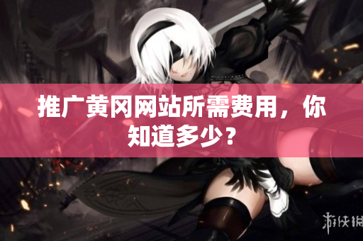 推广黄冈网站所需费用，你知道多少？
