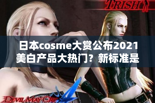 日本cosme大赏公布2021美白产品大热门？新标准是什么？