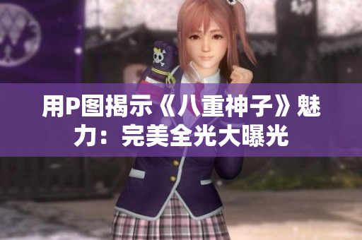 用P图揭示《八重神子》魅力：完美全光大曝光