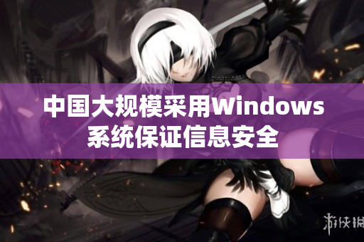 中国大规模采用Windows系统保证信息安全
