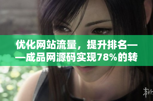 优化网站流量，提升排名——成品网源码实现78%的转化率