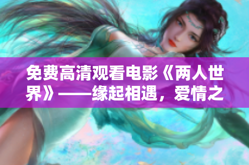 免费高清观看电影《两人世界》——缘起相遇，爱情之路波澜壮阔