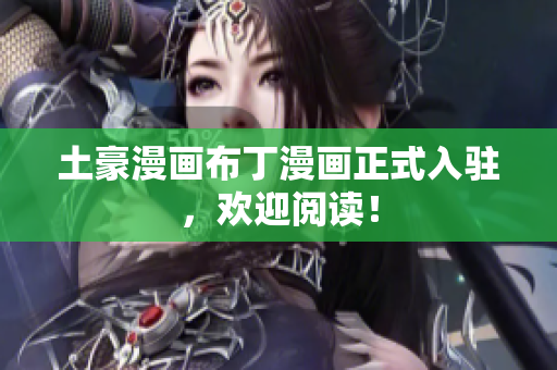 土豪漫画布丁漫画正式入驻，欢迎阅读！