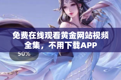 免费在线观看黄金网站视频全集，不用下载APP