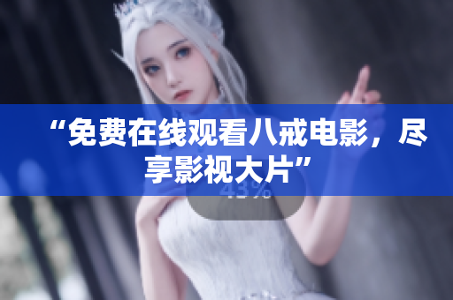 “免费在线观看八戒电影，尽享影视大片”