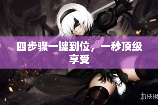 四步骤一键到位，一秒顶级享受
