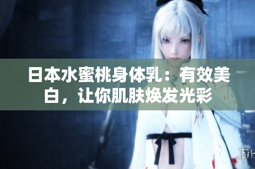 日本水蜜桃身体乳：有效美白，让你肌肤焕发光彩