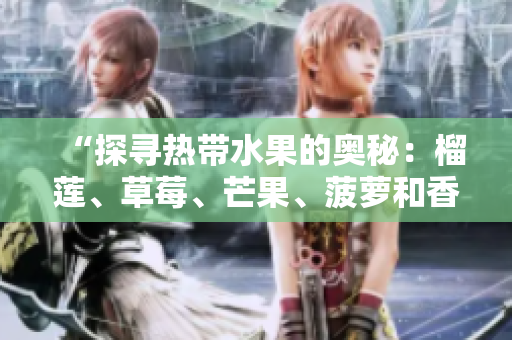 “探寻热带水果的奥秘：榴莲、草莓、芒果、菠萝和香蕉”