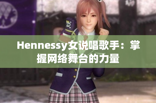 Hennessy女说唱歌手：掌握网络舞台的力量