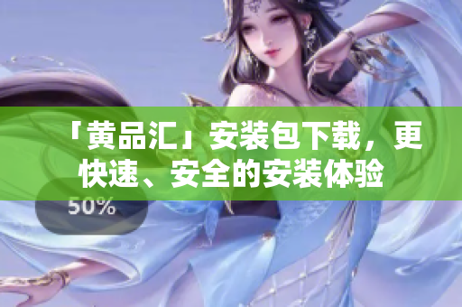 「黄品汇」安装包下载，更快速、安全的安装体验