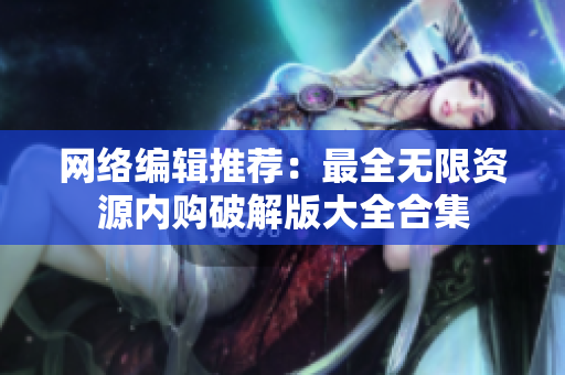 网络编辑推荐：最全无限资源内购破解版大全合集