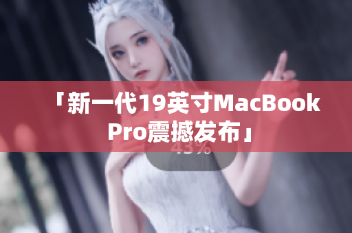 「新一代19英寸MacBook Pro震撼发布」